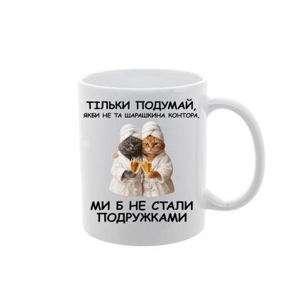 Чашка з принтом "Тільки подумай якби не та шарашкина контора, ми б не стали подружками"